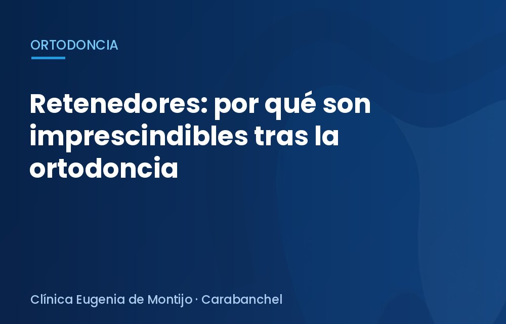 Retenedores: por qué son imprescindibles tras la ortodoncia